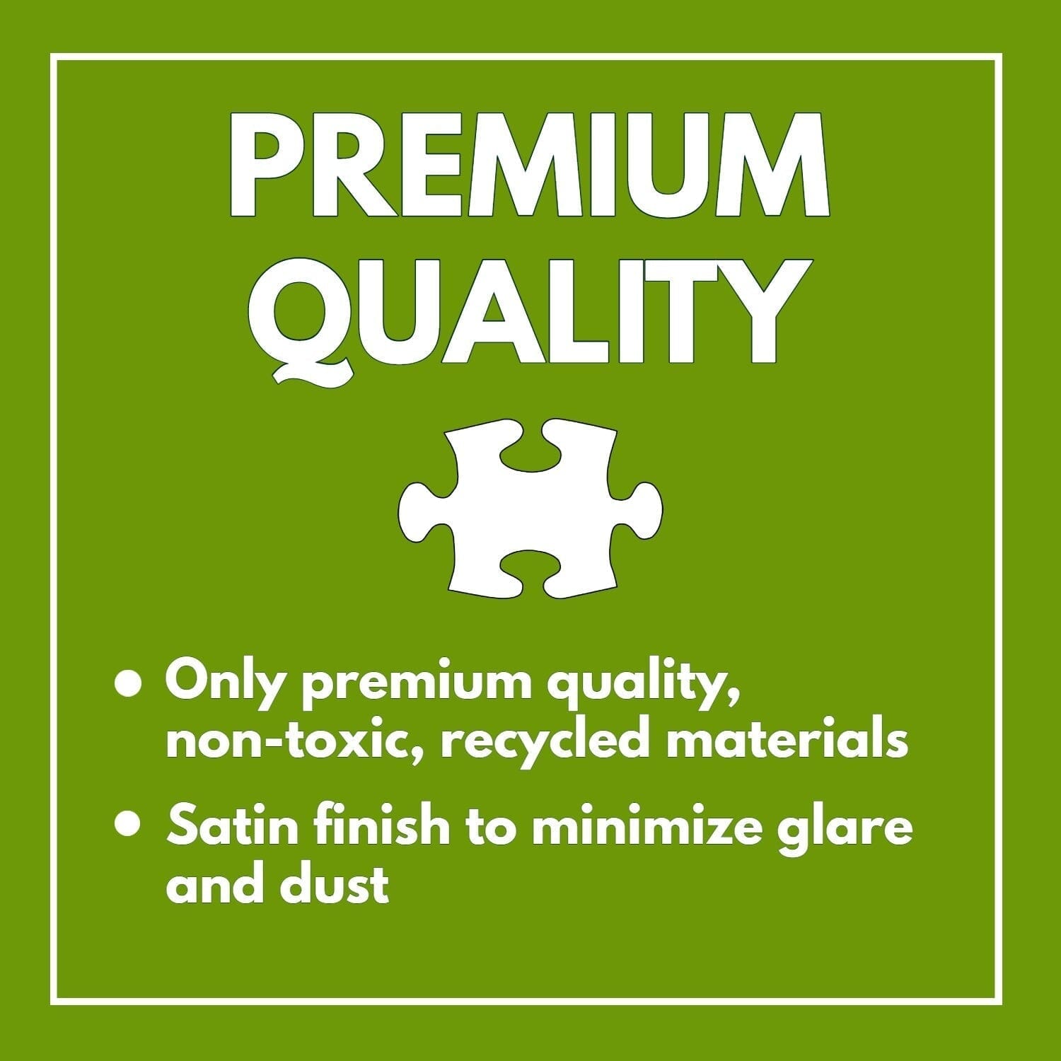 Premium quality message with a puzzle piece icon highlighting non-toxic recycled materials and a satin finish to minimize glare and dust for the Treehouse Puzzle – Fantastical Treehouse Escape – 1000 Piece Jigsaw Puzzle, 1000 piece jigsaw puzzles for adults.